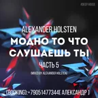 ALEXANDER HOLSTEN-МОДНО ТО ЧТО СЛУШАЕШЬ ТЫ ЧАСТЬ 5 Deep House
