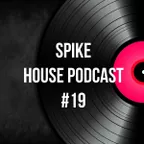 Spike - House Podcast #19