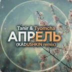 Tanir & Tyomcha - Апрель  (KADUSHKIN remix)