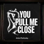 Anton Pavlovsky - You Pull Me Close