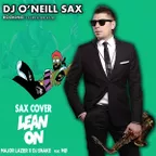 Dj O'Neill Sax - Lean On (  Major Laser & Dj Snake Sax Cover)