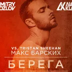 Макс Барских vs. Tristan Sheehan - БЕРЕГА (DJ DMITRY KOZLOV & DJ ALEX KLAAYS MASHUP)