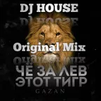 DJ HOUSE Gazan — ЧЕ ЗА ЛЕВ ЭТОТ ТИГР ORIGINAL MIX
