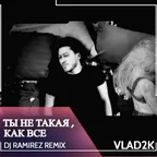 Vlad2k - Ты не такая, как все (Ramirez Remix)