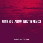 Indiana Team - With You (Anton Ishutin Remix)