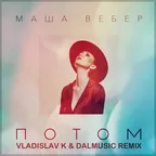 Маша Вебер - Потом (Vladislav K & DALmusic Remix)