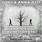 Jony & Anna Asti - Как любовь твою понять (Silver Ace & Onix Remix )