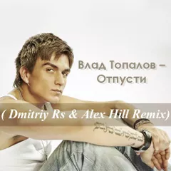 Влад Топалов – Отпусти ( Dmitriy Rs & Alex Hill Remix)(Radio Ver) (2015)