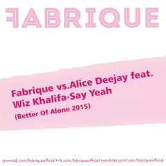 Fabrique vs.Alice Deejay feat.Wiz Khalifa - Say Yeah (Better Of Alone 2015)