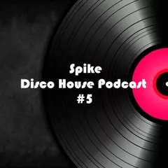 Spike - Disco House Podcast #5