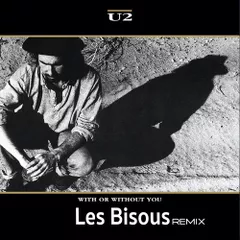 U2 - WITH OR WITHOUT YOU (LES BISOUS REMIX)