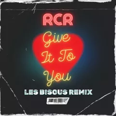 RCR - GIVE IT TO YOU (LES BISOUS REMIX)