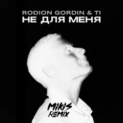 Rodion Gordin, Ti - Не для меня (MIKIS Remix)