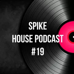 Spike - House Podcast #19