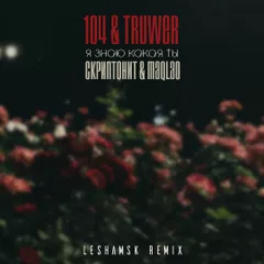 104 X Truwer X Скриптонит Х Maqlao - Я Знаю Какая Ты (Leshamsk Remix)