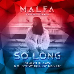 MALFA vs. Miqro, Milkwish - SO LONG (DJ ALEX KLAAYS & DJ DMITRY KOZLOV MashUp)