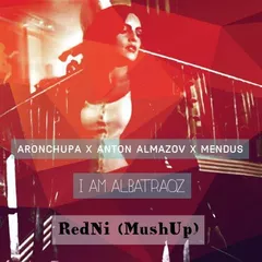 AronChupa x Anton Almazov x Mendus - I'm an Albatraoz ( RedNi MushUp)