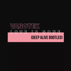 Vanotek - Love Is Gone (Deep Alive Bootleg)