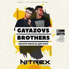 GAYAZOV$ BROTHER$ - Увезите меня на Дип-хаус (Dj NITREX Remix)