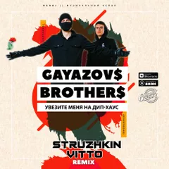 GAYAZOV$ BROTHER$ - Увезите меня на Дип-хаус (Struzhkin & Vitto Remix)