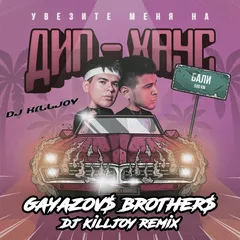 GAYAZOV$ BROTHER$ - Увезите меня на Дип-хаус (Dj Killjoy Radio Edit)
