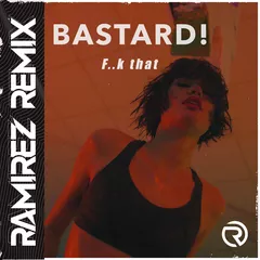 Bastard! - F..k That  (Ramirez Remix)