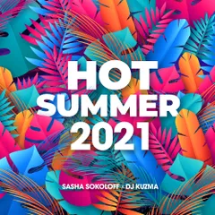 SASHA SOKOLOFF X DJ KUZMA - HOT SUMMER 2021