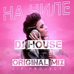 DJ HOUSE vs DIP Project НА ЧИЛИ ORIGINAL MIX