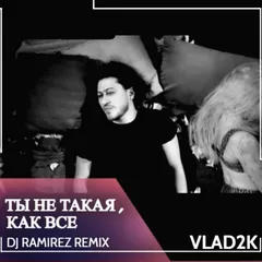 Vlad2k - Ты не такая, как все (Ramirez Remix)