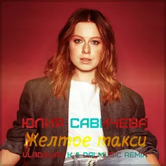 Юлия Савичева - Желтое такси (Vladislav K & DALmusic Remix)