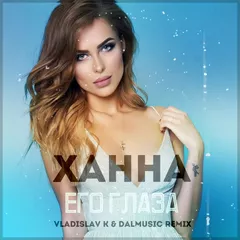 Ханна - Его глаза (Vladislav K & DALmusic Remix)
