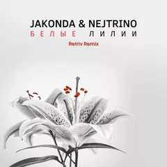 Jakonda & Nejtrino - Белые лилии (Retriv Remix)