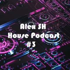 Alex SH - House Podcast #3