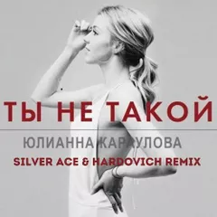 Юлианна Караулова - Ты не такой (Silver Ace & Hardovich Remix)