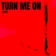 Turn Me On