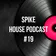 Spike - House Podcast #19