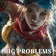 BIG PROBLEMS