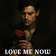 LOVE ME NOW