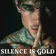SILENCE IS GOLD