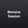 Banana Session