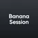 Banana Session